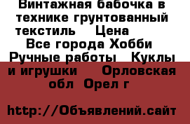 Винтажная бабочка в технике грунтованный текстиль. › Цена ­ 500 - Все города Хобби. Ручные работы » Куклы и игрушки   . Орловская обл.,Орел г.